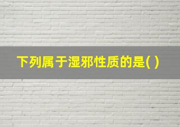 下列属于湿邪性质的是( )